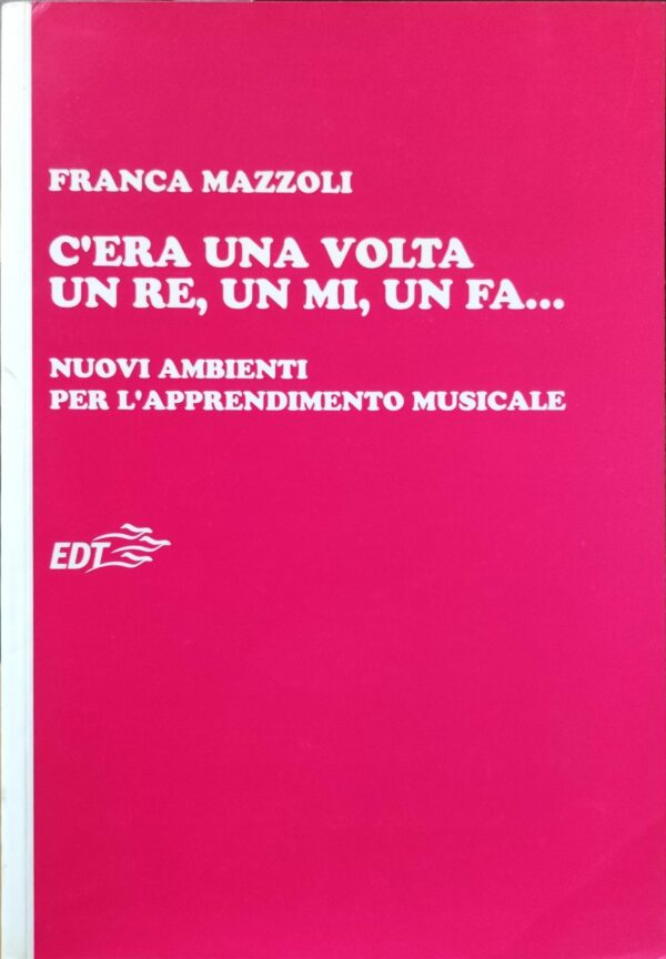 Franca Mazzoli - C?era una volta un re, un mi, un fa? nuovi ambienti per l?apprendimento musicale